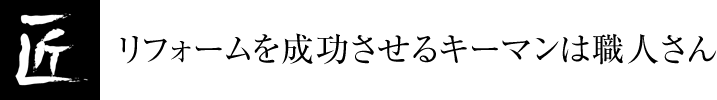 リフォームを成功させるキーマンは職人さん