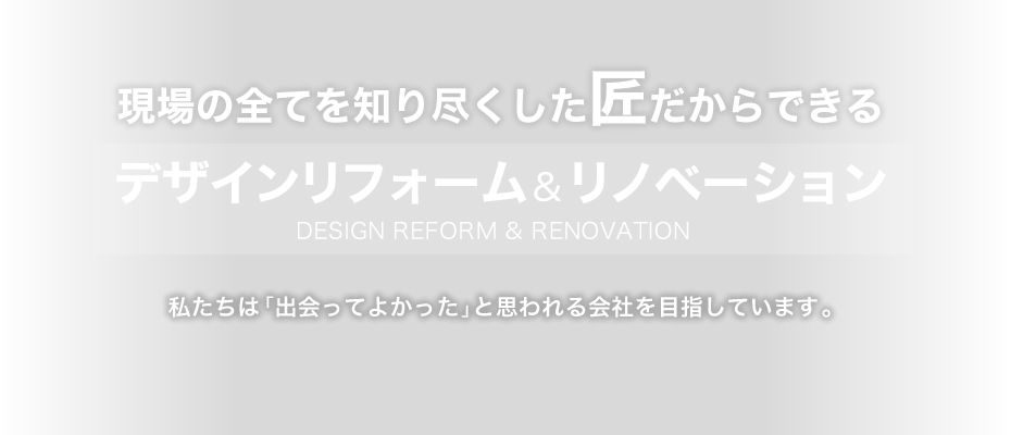 現場の全てを知り尽くした匠だからできるデザインリフォーム＆リノベーション